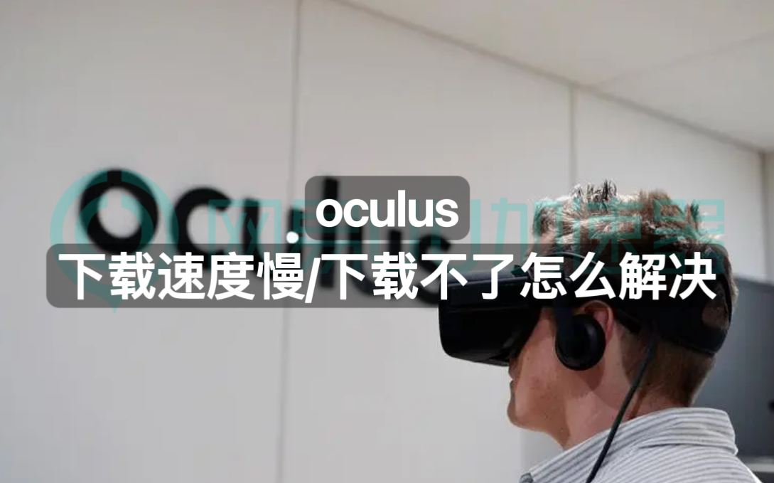 oculus下载速度慢下载不了怎么解决？下载问题这样解决